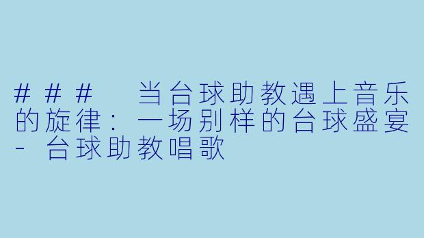 ### 当台球助教遇上音乐的旋律:一场别样的台球盛宴