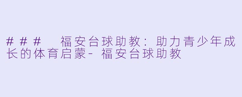 ### 福安台球助教:助力青少年成长的体育启蒙