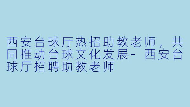 西安台球厅热招助教老师,共同推动台球文化发展