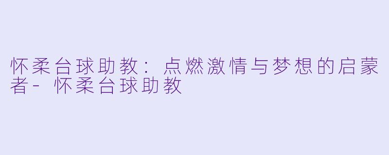 怀柔台球助教：点燃激情与梦想的启蒙者-怀柔台球助教