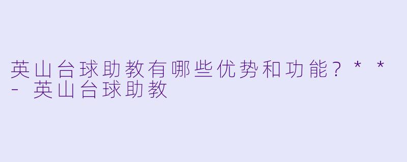 英山台球助教有哪些优势和功能?**