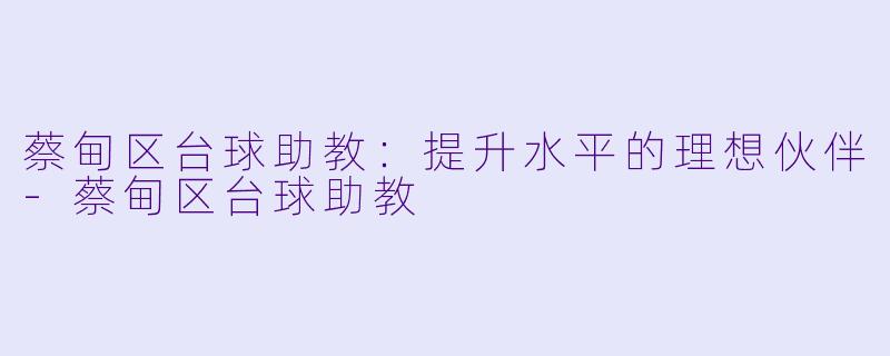 蔡甸区台球助教：提升水平的理想伙伴-蔡甸区台球助教