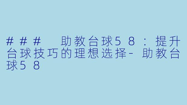 ### 助教台球58：提升台球技巧的理想选择-助教台球58