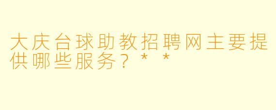 大庆台球助教招聘网主要提供哪些服务?**