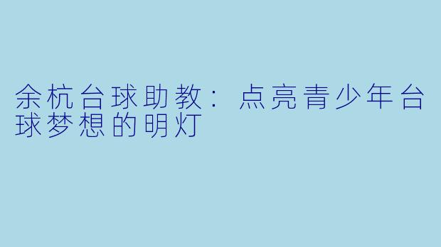 余杭台球助教:点亮青少年台球梦想的明灯