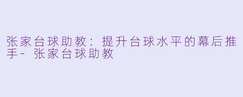 张家台球助教:提升台球水平的幕后推手