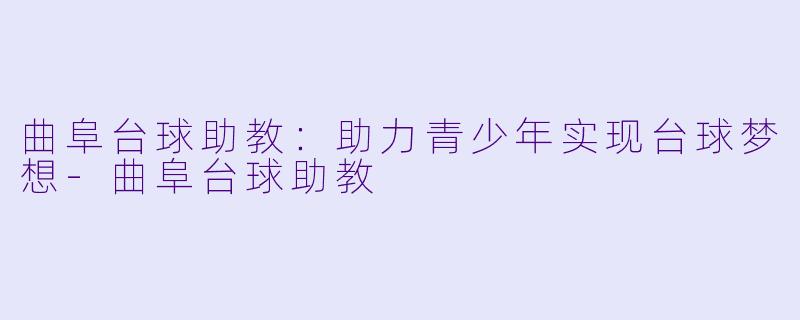 曲阜台球助教:助力青少年实现台球梦想