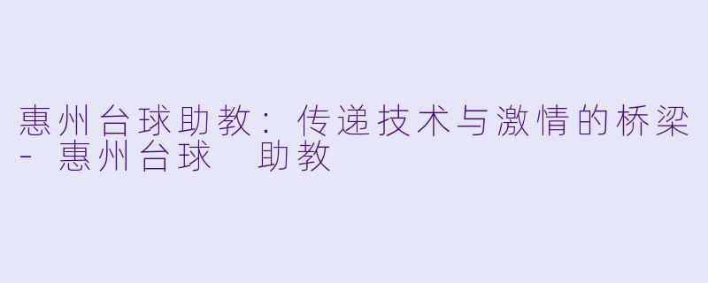 惠州台球助教:传递技术与激情的桥梁