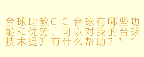台球助教CC台球有哪些功能和优势,可以对我的台球技术提升有什么帮助?****