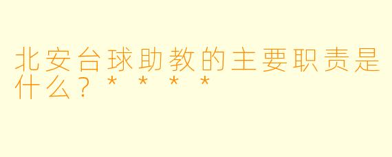 北安台球助教的主要职责是什么?****