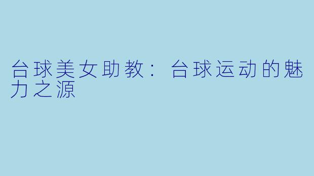 台球美女助教:台球运动的魅力之源