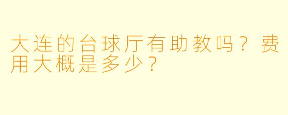 大连的台球厅有助教吗?费用大概是多少?