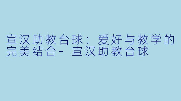 宣汉助教台球:爱好与教学的完美结合