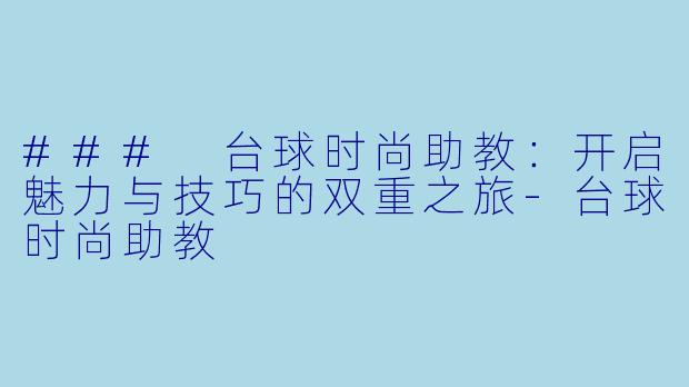 ### 台球时尚助教：开启魅力与技巧的双重之旅-台球时尚助教