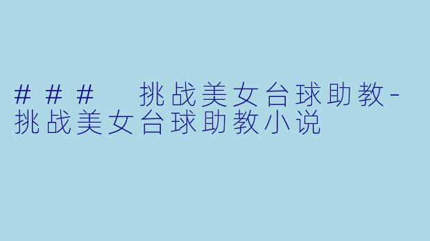 ### 挑战美女台球助教-挑战美女台球助教小说