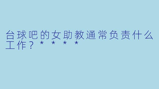 台球吧的女助教通常负责什么工作？****