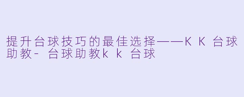 提升台球技巧的最佳选择——KK台球助教-台球助教kk台球