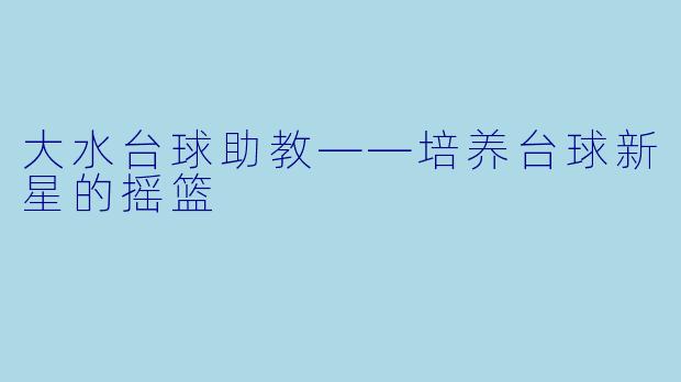 大水台球助教——培养台球新星的摇篮
