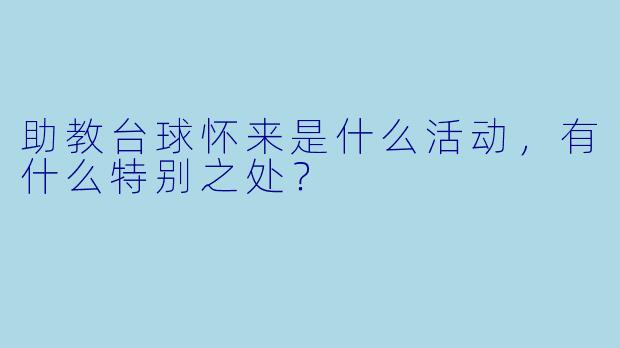 助教台球怀来是什么活动,有什么特别之处?