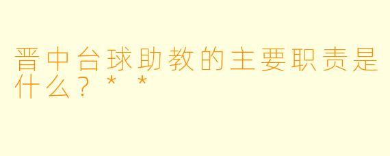 晋中台球助教的主要职责是什么?**