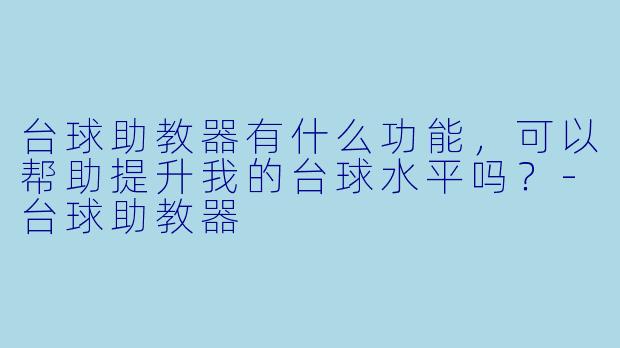 台球助教器有什么功能，可以帮助提升我的台球水平吗？