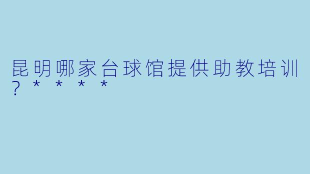 昆明哪家台球馆提供助教培训？****