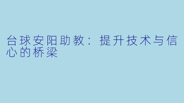 台球安阳助教：提升技术与信心的桥梁
