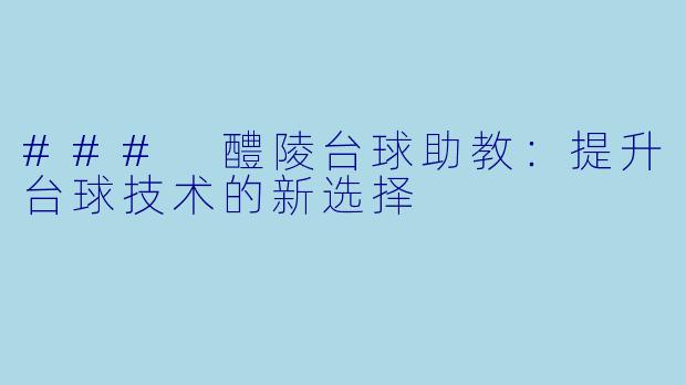 ### 醴陵台球助教：提升台球技术的新选择
