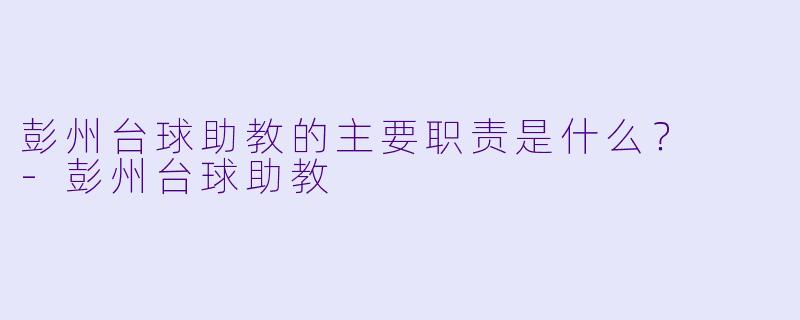 彭州台球助教的主要职责是什么？  