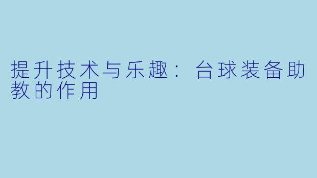 提升技术与乐趣：台球装备助教的作用