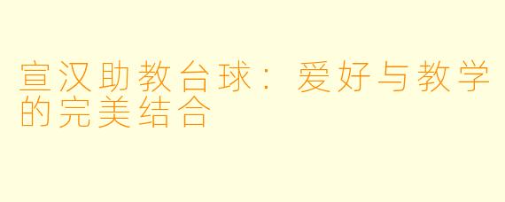 宣汉助教台球：爱好与教学的完美结合