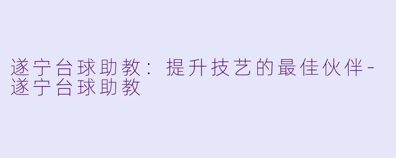 遂宁台球助教:提升技艺的最佳伙伴