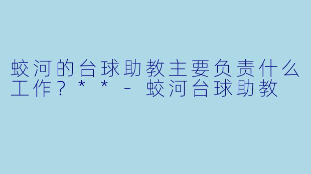 蛟河的台球助教主要负责什么工作？**