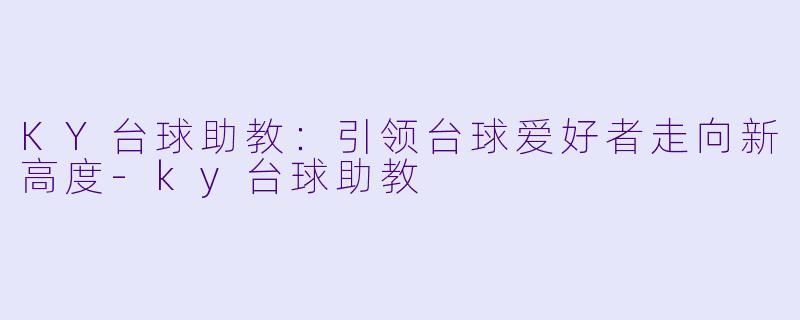 KY台球助教：引领台球爱好者走向新高度-ky台球助教