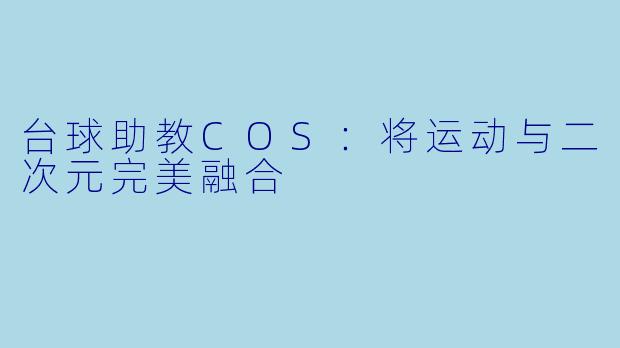 台球助教COS：将运动与二次元完美融合