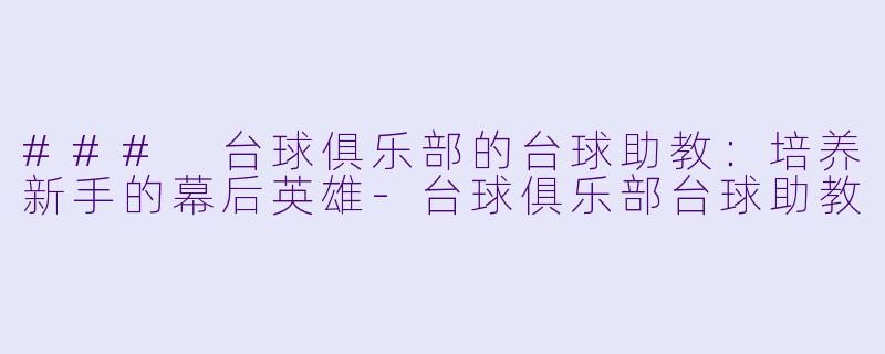 ### 台球俱乐部的台球助教:培养新手的幕后英雄