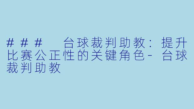 ### 台球裁判助教:提升比赛公正性的关键角色