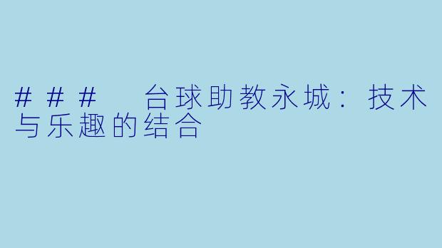### 台球助教永城：技术与乐趣的结合