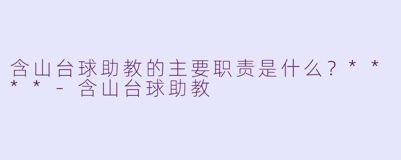 含山台球助教的主要职责是什么？****