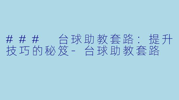 ### 台球助教套路：提升技巧的秘笈-台球助教套路