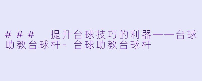 ### 提升台球技巧的利器——台球助教台球杆