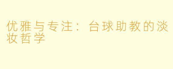 优雅与专注：台球助教的淡妆哲学
