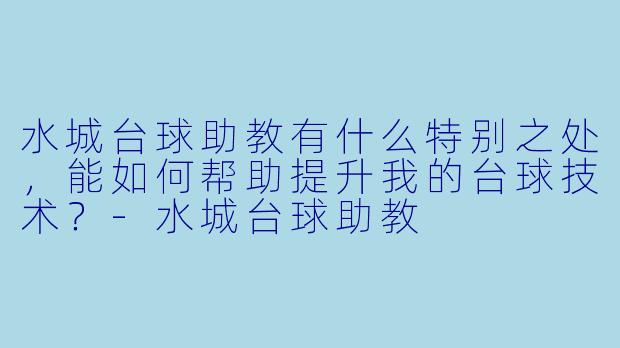 水城台球助教有什么特别之处,能如何帮助提升我的台球技术?