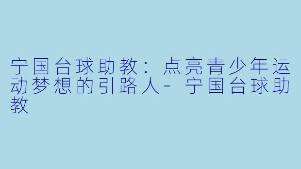 宁国台球助教:点亮青少年运动梦想的引路人