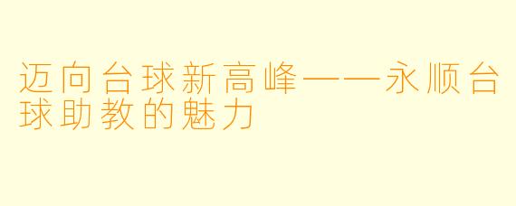 迈向台球新高峰——永顺台球助教的魅力