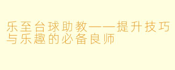 乐至台球助教——提升技巧与乐趣的必备良师