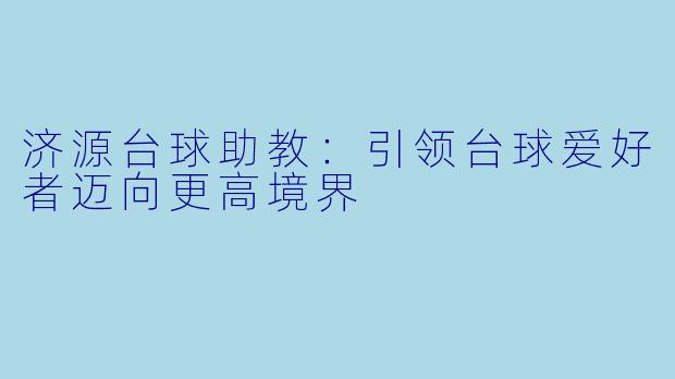 济源台球助教：引领台球爱好者迈向更高境界
