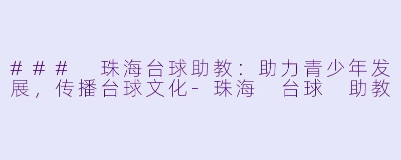 ### 珠海台球助教:助力青少年发展,传播台球文化