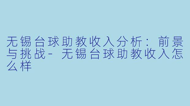 无锡台球助教收入分析：前景与挑战-无锡台球助教收入怎么样