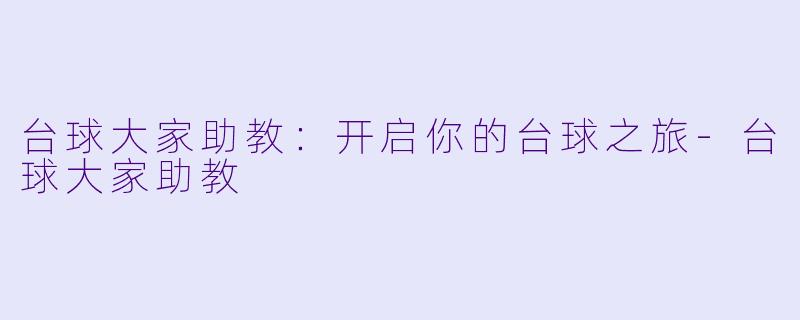 台球大家助教:开启你的台球之旅